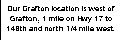 Text Box: Our Grafton location is west of Grafton, 1 mile on Hwy 17 to 148th and north 1/4 mile west.